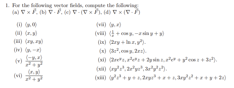 1. For the following vector fields, compute the following: (a) \( \nabla \times \vec{F} \), (b) \( \nabla \cdot \vec{F} \), (