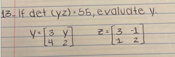 13. If \( \operatorname{det}(y z)=55 \), evaluate \( y \). \[ y=\left[\begin{array}{ll} 3 & y \\ 4 & 2 \end{array}\right] \qu