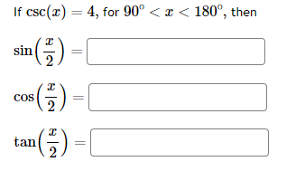 If \( \csc (x)=4 \), for \( 90^{\circ}<x<180^{\circ} \), then \[ \begin{array}{l} \sin \left(\frac{x}{2}\right)= \\ \cos \lef