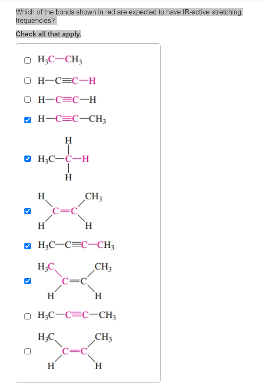 Which of the bonds shown in red are expected to have IR-active stretching
frequencies?
Check all that apply.
H3C-CH3
H-C=C-H
