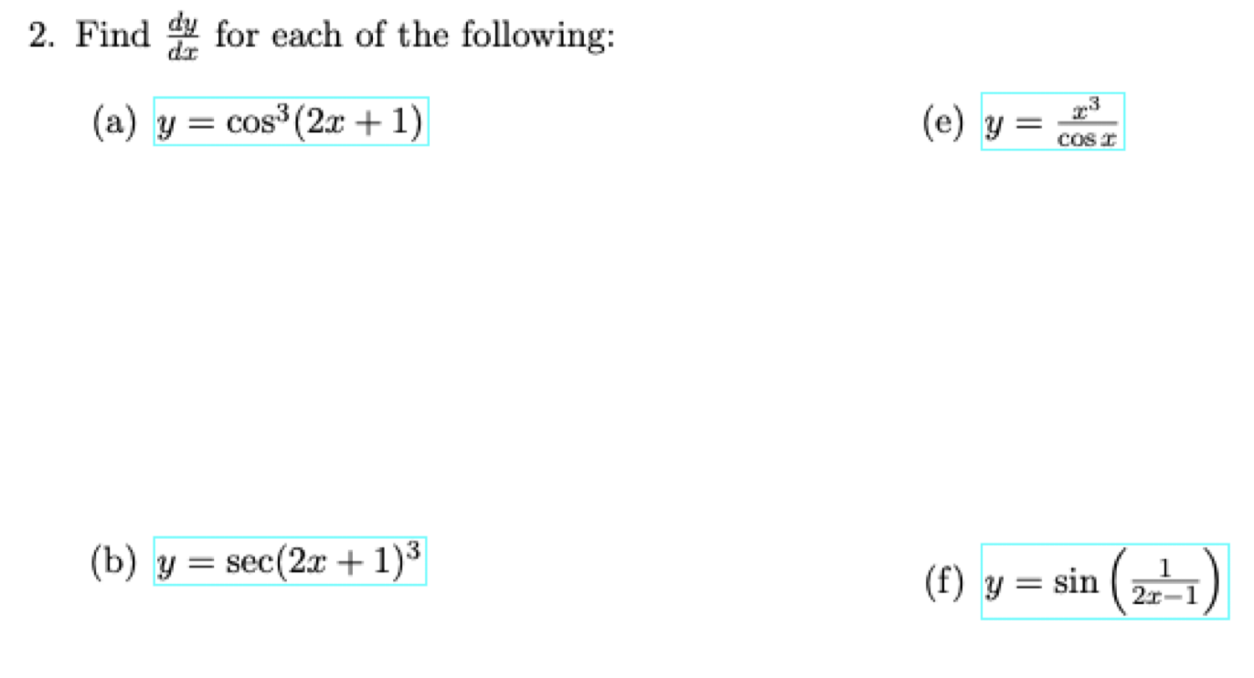 2. Find \( \frac{d y}{d x} \) for each of the following: (a) \( y=\cos ^{3}(2 x+1) \) (e) \( y=\frac{x^{3}}{\cos x} \) (b) \(