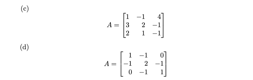 (c) \[ A=\left[\begin{array}{rrr} 1 & -1 & 4 \\ 3 & 2 & -1 \\ 2 & 1 & -1 \end{array}\right] \] (d) \[ A=\left[\begin{array}{r