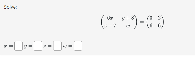 Solve: \[ \left(\begin{array}{cc} 6 x & y+8 \\ z-7 & w \end{array}\right)=\left(\begin{array}{ll} 3 & 2 \\ 6 & 6 \end{array}\