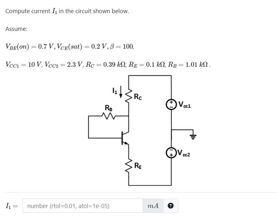 Compute current \( I_{1} \) in the circuit shown below.
Assume:
\[
V_{B E}(\text { on })=0.7 V, V_{C E}(\text { sat })=0.2 V,