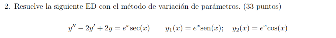 2. Resuelve la siguiente ED con el método de variación de parámetros. (33 puntos) \[ y^{\prime \prime}-2 y^{\prime}+2 y=e^{x}