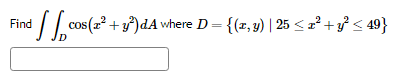 Find \( \iint_{D} \cos \left(x^{2}+y^{2}\right) d A \) where \( D=\left\{(x, y) \mid 25 \leq x^{2}+y^{2} \leq 49\right\} \)