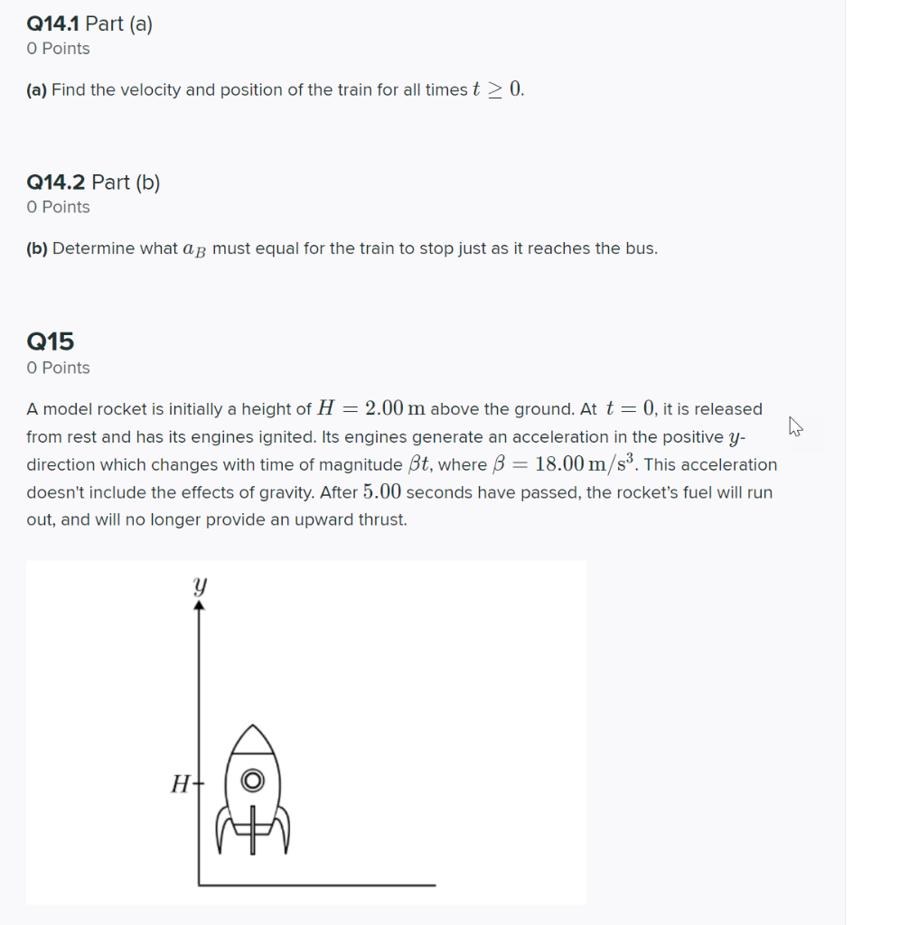 O Points
(a) Find the velocity and position of the train for all times \( t \geq 0 \).
Q14.2 Part (b)
O Points
(b) Determine 