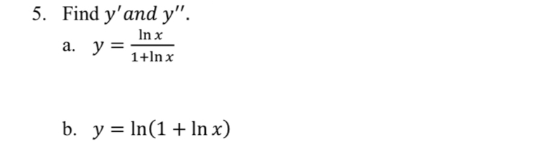 5. Find \( y^{\prime} \) and \( y^{\prime \prime} \). a. \( y=\frac{\ln x}{1+\ln x} \) b. \( y=\ln (1+\ln x) \)