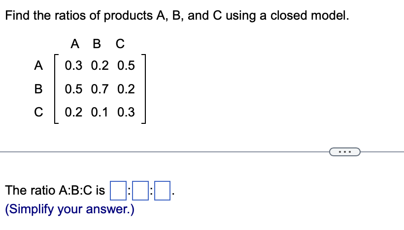 Solved Find The Ratios Of Products A,B, And C Using A Closed | Chegg.com