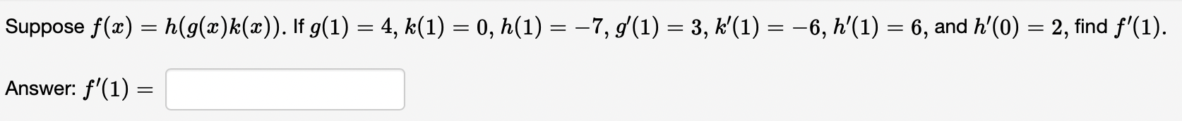 Suppose \( f(x)=h(g(x) k(x)) \). If \( g(1)=4, k(1)=0, h(1)=-7, g^{\prime}(1)=3, k^{\prime}(1)=-6, h^{\prime}(1)=6 \), and \(