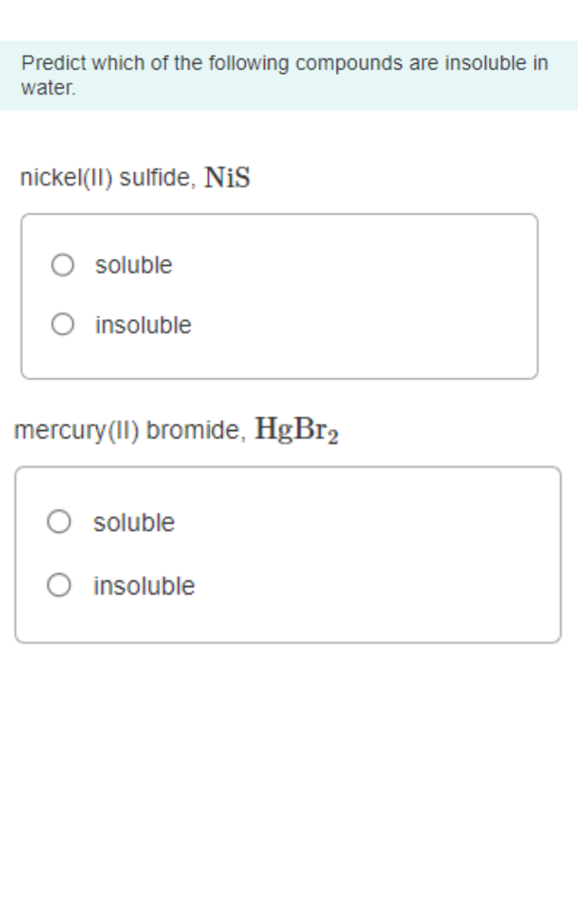 Predict which of the following compounds are insoluble in water.
nickel(II) sulfide, \( \mathrm{NiS} \)
soluble
insoluble
mer