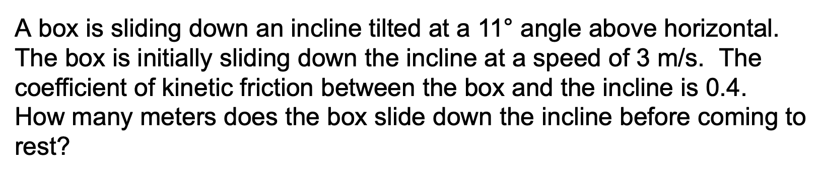 A box is sliding down an incline tilted at a \( 11^{\circ} \) angle above horizontal. The box is initially sliding down the i