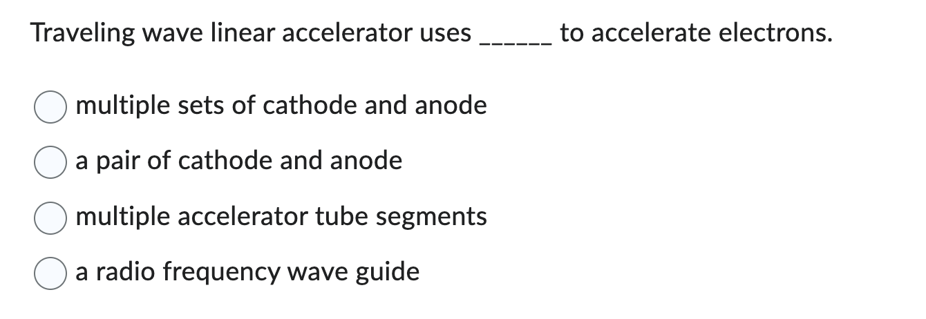 Traveling wave linear accelerator uses to accelerate electrons.
multiple sets of cathode and anode
a pair of cathode and anod