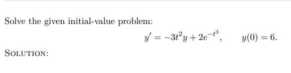 Solve the given initial-value problem: \[ y^{\prime}=-3 t^{2} y+2 e^{-t^{3}}, \quad y(0)=6 . \] Solution: