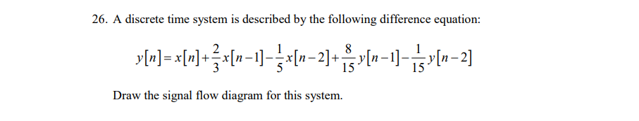 26. A discrete time system is described by the following difference equation:
\[
y[n]=x[n]+\frac{2}{3} x[n-1]-\frac{1}{5} x[n