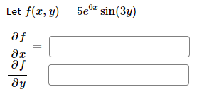 Let \( f(x, y)=5 e^{6 x} \sin (3 y) \) \( \frac{\partial f}{\partial x}= \) \( \frac{\partial f}{\partial y}=\mid \)