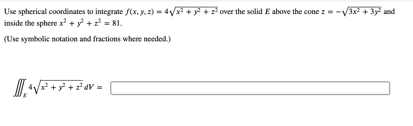 Use spherical coordinates to integrate \( f(x, y, z)=4 \sqrt{x^{2}+y^{2}+z^{2}} \) over the solid \( E \) above the cone \( z