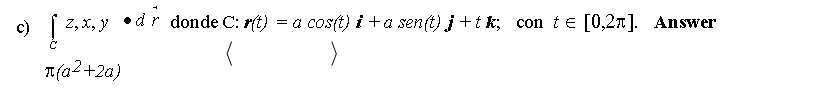 c) \( \int_{C} z, x, y \bullet d \vec{r} \) donde \( C: \boldsymbol{r}(t)=a \cos (t) \boldsymbol{i}+a \operatorname{sen}(t) \