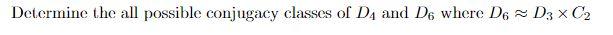 Determine the all possible conjugacy classes of DA and D6 where D6 D3 x C2