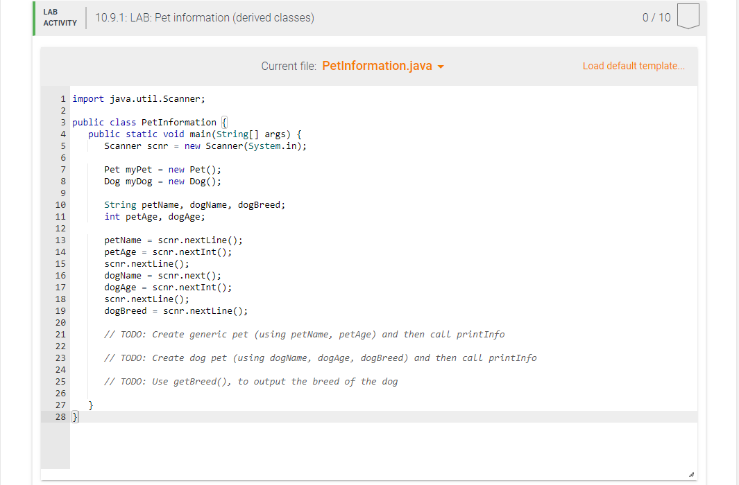 LAB
ACTIVITY
Current file: PetInformation.java ?
1 import java.util.Scanner;
2
3 public class Pet Information {
4 public stat