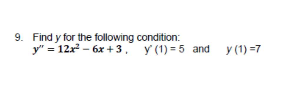 9. Find \( y \) for the following condition: \[ \boldsymbol{y}^{\prime \prime}=12 x^{2}-6 x+3, \quad \mathrm{y}^{\prime}(1)=5