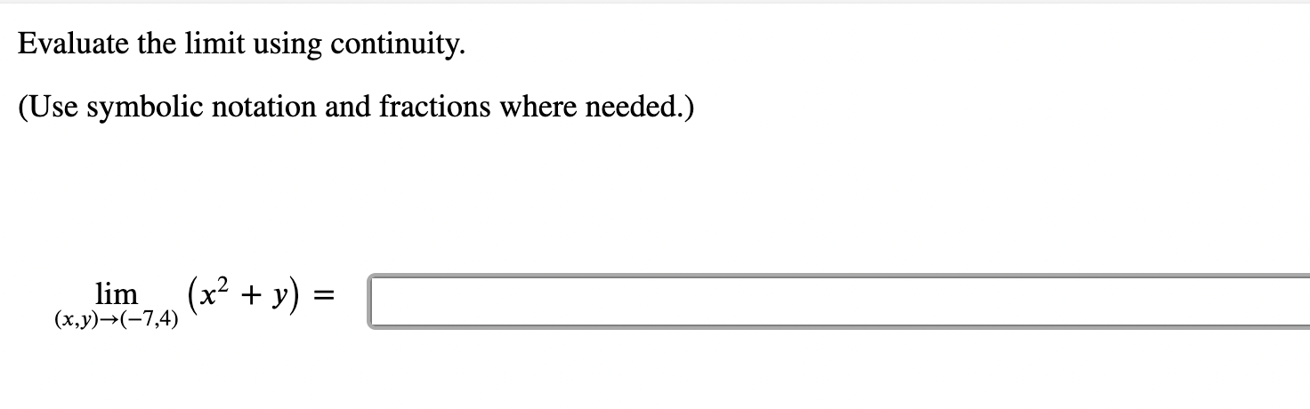 Evaluate the limit using continuity.
(Use symbolic notation and fractions where needed.)
\[
\lim _{(x, y) \rightarrow(-7,4)}\