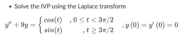 - Solve the IVP using the Laplace transform \[ y^{\prime \prime}+9 y=\left\{\begin{array}{lr} \cos (t) & , 0 \leq t<3 \pi / 2