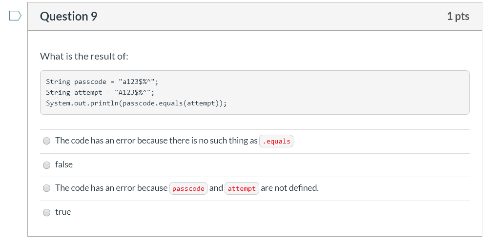 Question 9 1 pts What is the result of: String passcode = a123$%^; String attempt = A123$%^; System.out.println(passcode.