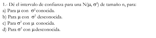 1.- Dé el intervalo de confianza para una \( \mathrm{N}\left(\mu, \sigma^{2}\right) \) de tamaño n, para: a) Para \( \mu \) c