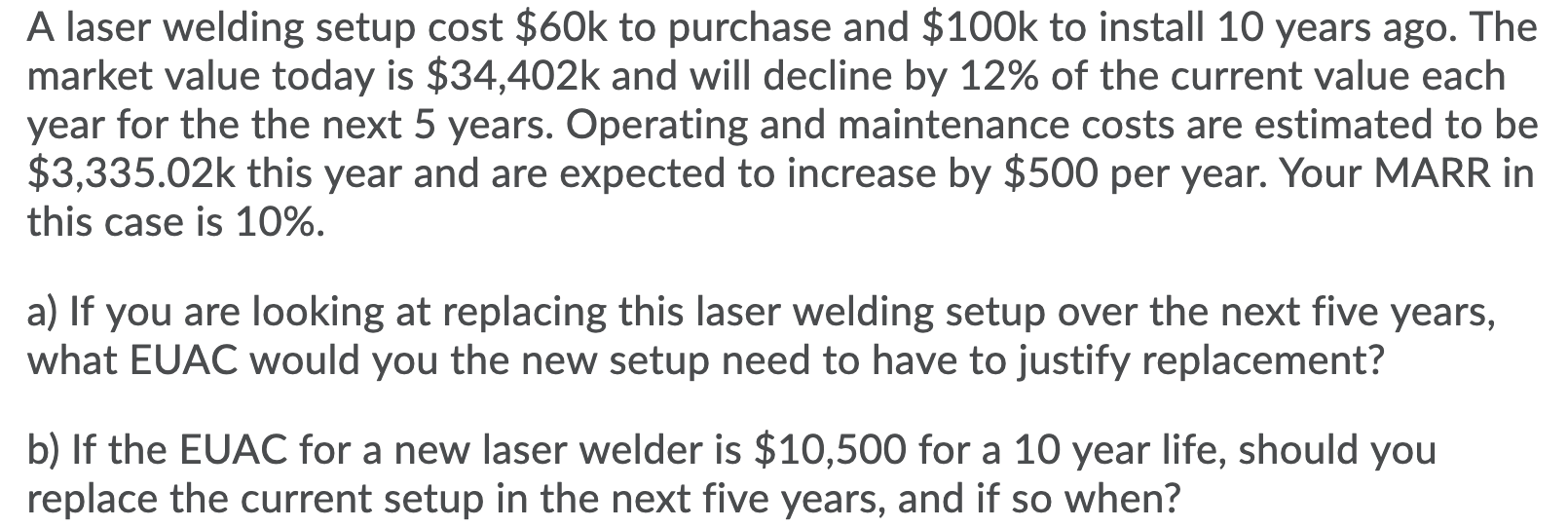 A laser welding setup cost $60k to purchase and $100k to install 10 years ago. The
market value today is $34,402k and will de
