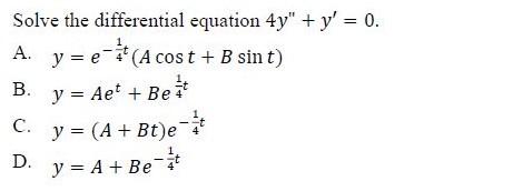 Solve the differential equation \( 4 y^{\prime \prime}+y^{\prime}=0 \). A. \( y=e^{-\frac{1}{4} t}(A \cos t+B \sin t) \) B. \