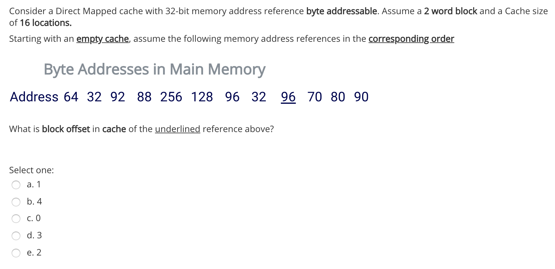 Consider a Direct Mapped cache with 32-bit memory address reference byte addressable. Assume a 2 word block and a Cache size