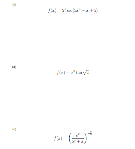 (c) \[ f(x)=2^{x} \sec \left(5 x^{3}-x+5\right) \] (d) \[ f(x)=x^{3} \tan \sqrt{x} \] (e) \[ f(x)=\left(\frac{e^{x}}{5^{x}+x}