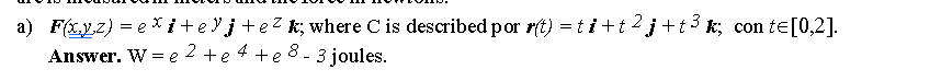 a) \( \boldsymbol{F}(\underline{x}, y, z)=e^{x} \boldsymbol{i}+e^{y} \boldsymbol{j}+e^{z} \boldsymbol{k} \); where C is descr