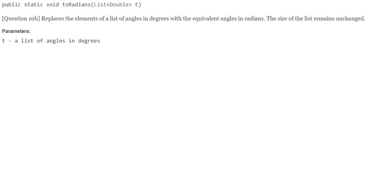 public static void toRadians(List<Double> t) [Question 10b] Replaces the elements of a list of angles in degrees with the equ