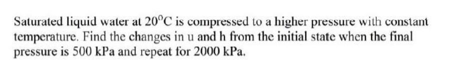 Solved Saturated liquid water at 20°C is compressed to a | Chegg.com
