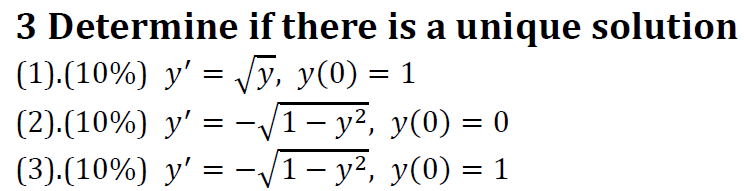 3 Determine if there is a unique solution (1). \( (10 \%) y^{\prime}=\sqrt{y}, y(0)=1 \) (2). \( (10 \%) y^{\prime}=-\sqrt{1-