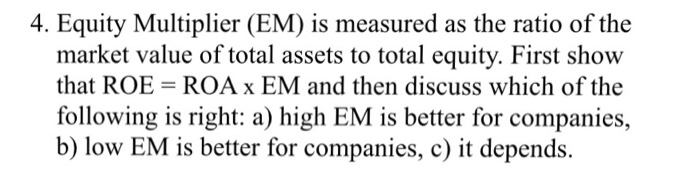 Solved 4. Equity Multiplier (EM) is measured as the ratio of | Chegg.com