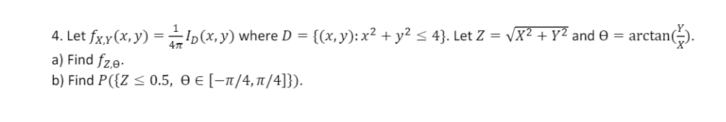 4. Let \( f_{X, Y}(x, y)=\frac{1}{4 \pi} I_{D}(x, y) \) where \( D=\left\{(x, y): x^{2}+y^{2} \leq 4\right\} \). Let \( Z=\sq