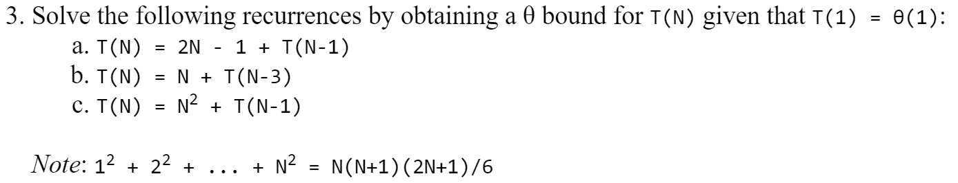 3. Solve the following recurrences by obtaining a 0 bound for T(N) given that T(1) = 0(1): a. I(N) = 2N - 1 + T(N-1) b. T(N)