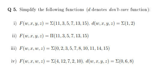 Q 5. Simplify the following functions ( \( d \) denotes dont-care function): i) \( F(w, x, y, z)=\Sigma(11,3,5,7,13,15), d(w