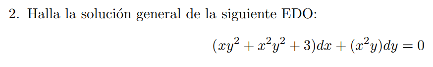 2. Halla la solución general de la siguiente EDO: \[ \left(x y^{2}+x^{2} y^{2}+3\right) d x+\left(x^{2} y\right) d y=0 \]