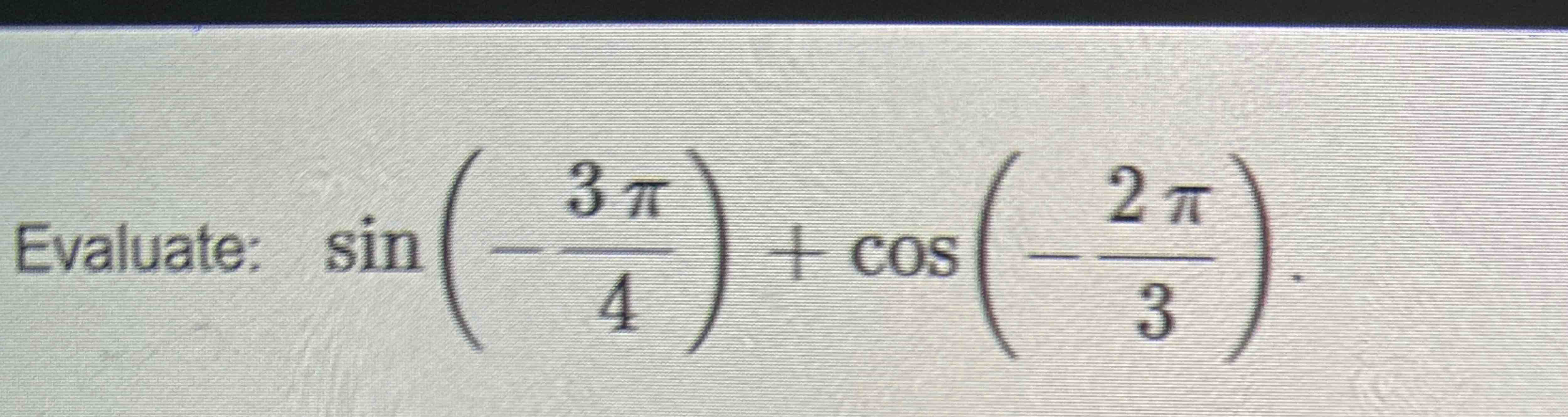 Solved Evaluate: sin(-3π4)+cos(-2π3) | Chegg.com image.