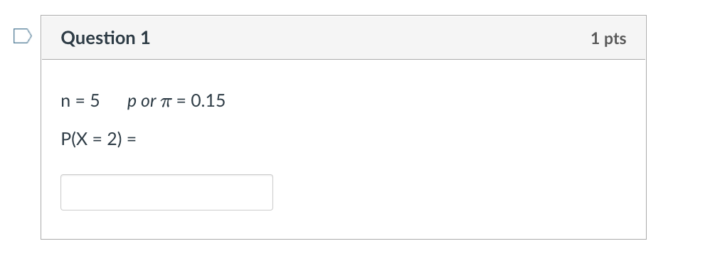 Question 1 1 pts n = 5 por a = 0.15 P(X = 2) =
