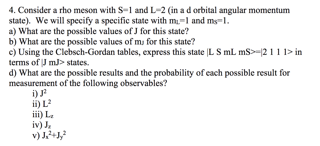 4. Consider a rho meson with \( \mathrm{S}=1 \) and \( \mathrm{L}=2 \) (in a \( \mathrm{d} \) orbital angular momentum state)