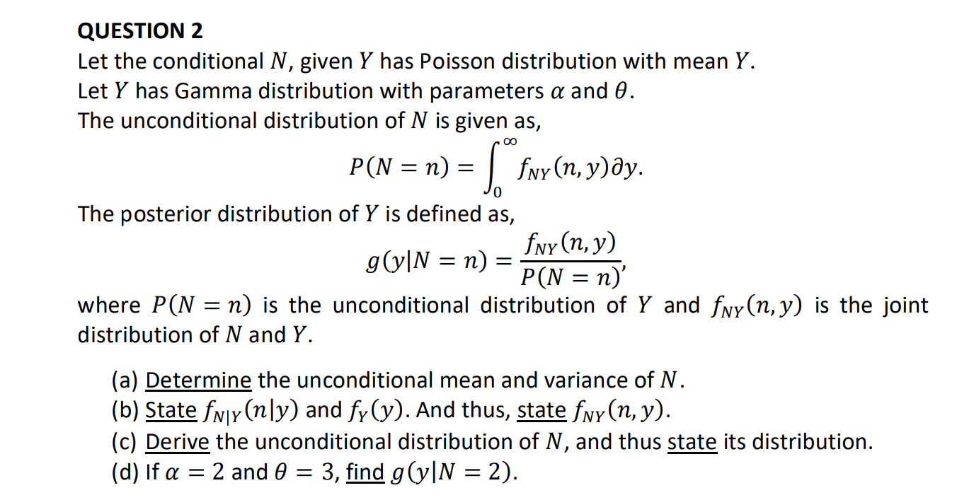 QUESTION 2
Let the conditional \( N \), given \( Y \) has Poisson distribution with mean \( Y \).
Let \( Y \) has Gamma distr