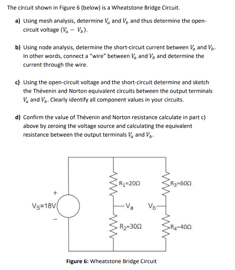 The circuit shown in Figure 6 (below) is a Wheatstone Bridge Circuit.
a) Using mesh analysis, determine \( V_{a} \) and \( V_