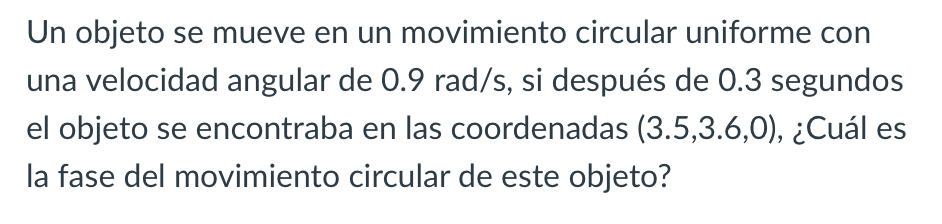 Un objeto se mueve en un movimiento circular uniforme con una velocidad angular de \( 0.9 \mathrm{rad} / \mathrm{s} \), si de