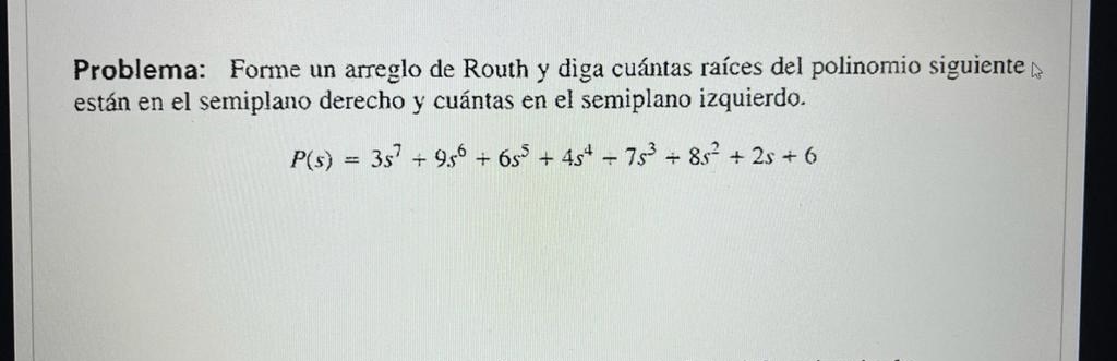 Problema: Forme un arreglo de Routh y diga cuántas raíces del polinomio siguiente están en el semiplano derecho y cuántas en