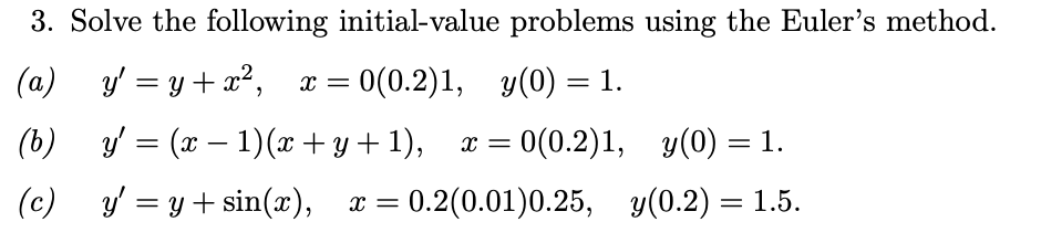 = 3. Solve the following initial-value problems using the Eulers method. (a) y = y + x², x = 0(0.2)1, y(0) = 1. (b) y = (x